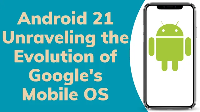 Android 21 Unraveling the Evolution of Google's Mobile OS