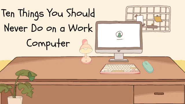 Ten Things You Should Never Do on a Work Computer