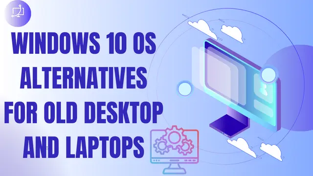 Windows 10 OS Alternatives for Old Desktop and Laptops